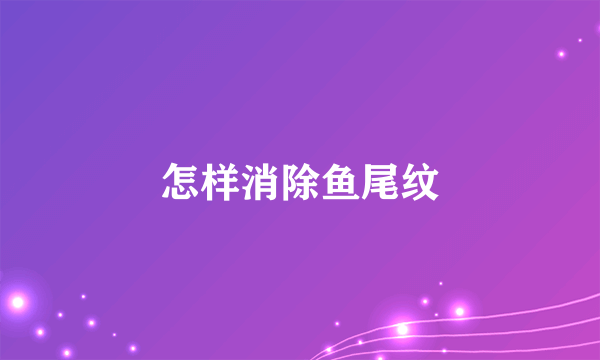 怎样消除鱼尾纹