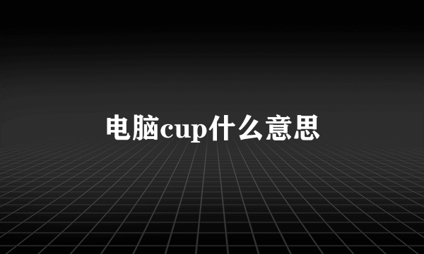 电脑cup什么意思