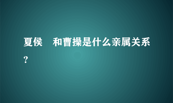 夏侯惇和曹操是什么亲属关系？