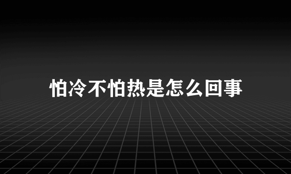 怕冷不怕热是怎么回事