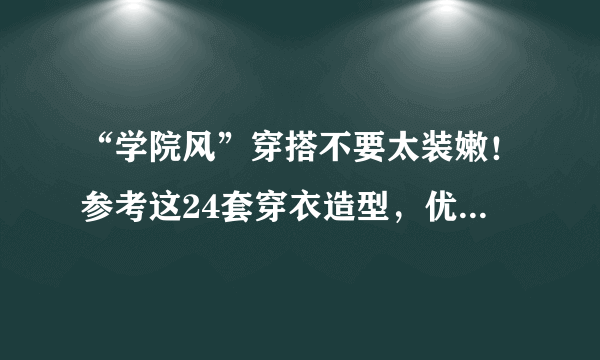 “学院风”穿搭不要太装嫩！参考这24套穿衣造型，优雅又减龄