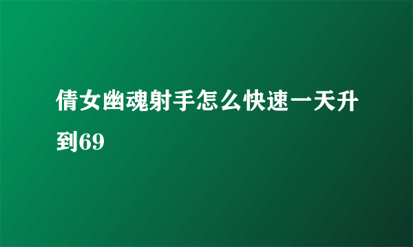 倩女幽魂射手怎么快速一天升到69