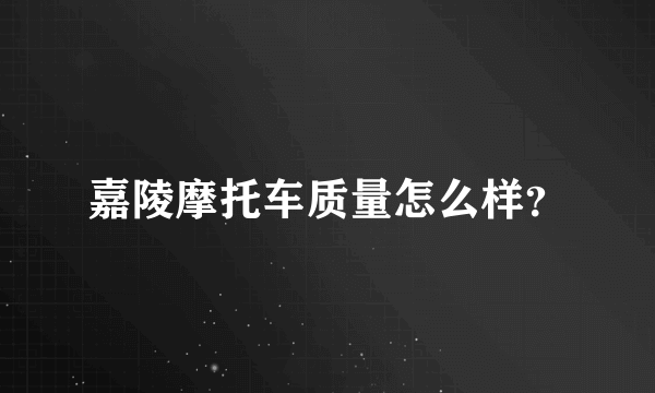 嘉陵摩托车质量怎么样？