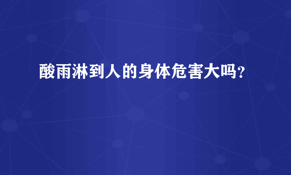 酸雨淋到人的身体危害大吗？