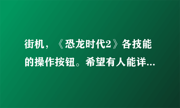 街机，《恐龙时代2》各技能的操作按钮。希望有人能详细说明一下。