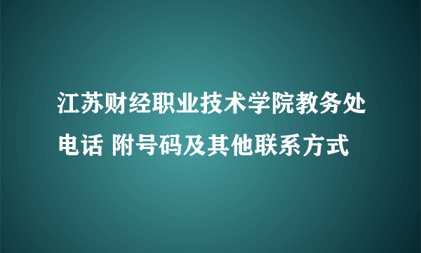 江苏财经职业技术学院教务处电话 附号码及其他联系方式