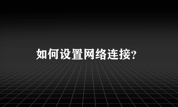 如何设置网络连接？