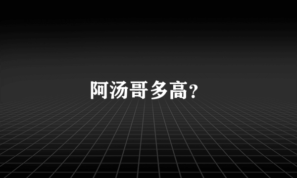 阿汤哥多高？