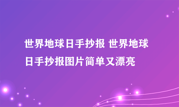 世界地球日手抄报 世界地球日手抄报图片简单又漂亮