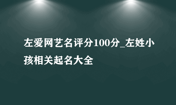 左爱网艺名评分100分_左姓小孩相关起名大全