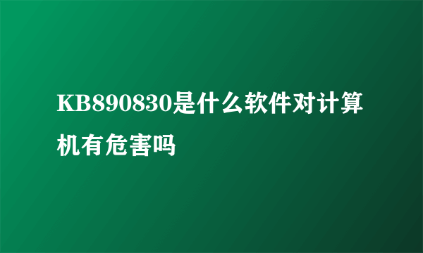 KB890830是什么软件对计算机有危害吗