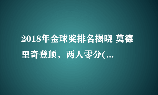 2018年金球奖排名揭晓 莫德里奇登顶，两人零分(完整名单)