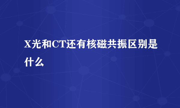 X光和CT还有核磁共振区别是什么