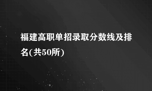 福建高职单招录取分数线及排名(共50所)