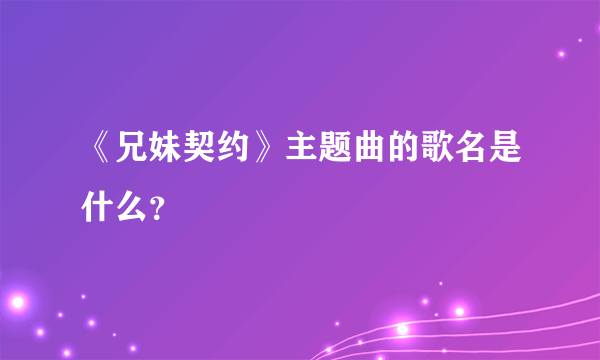 《兄妹契约》主题曲的歌名是什么？