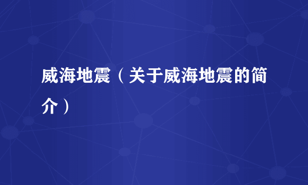 威海地震（关于威海地震的简介）