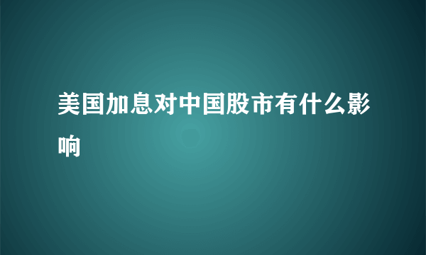 美国加息对中国股市有什么影响