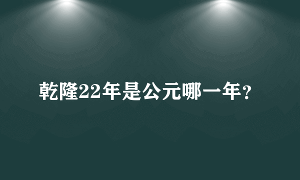 乾隆22年是公元哪一年？