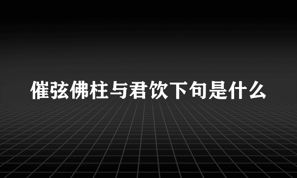 催弦佛柱与君饮下句是什么