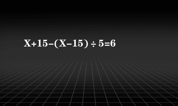 X+15-(X-15)÷5=6