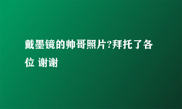 戴墨镜的帅哥照片?拜托了各位 谢谢