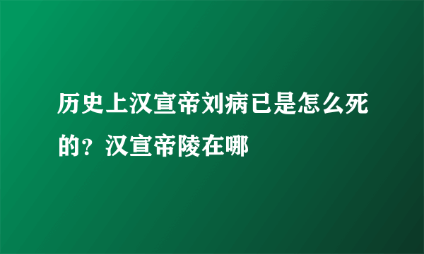 历史上汉宣帝刘病已是怎么死的？汉宣帝陵在哪