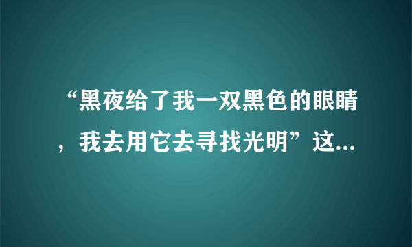 “黑夜给了我一双黑色的眼睛，我去用它去寻找光明”这句话怎么理解？