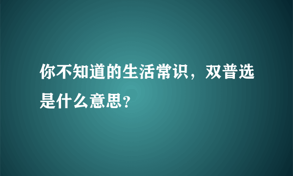 你不知道的生活常识，双普选是什么意思？