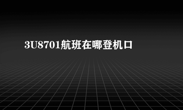 3U8701航班在哪登机口