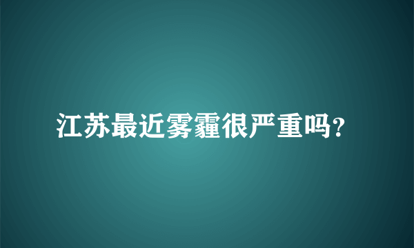 江苏最近雾霾很严重吗？