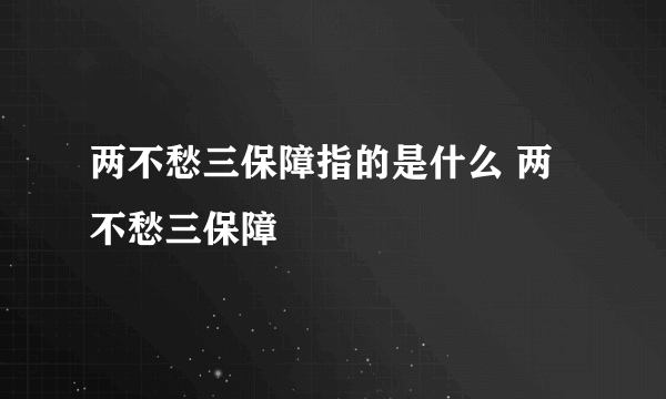 两不愁三保障指的是什么 两不愁三保障