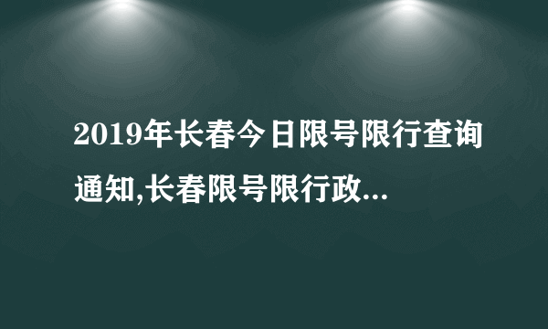 2019年长春今日限号限行查询通知,长春限号限行政策最新消息