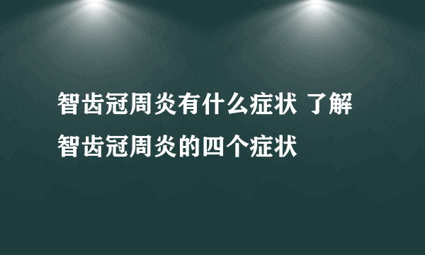 智齿冠周炎有什么症状 了解智齿冠周炎的四个症状