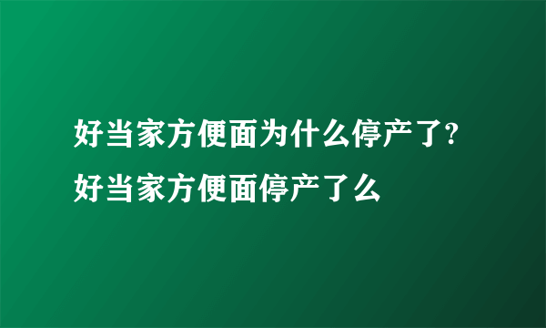 好当家方便面为什么停产了? 好当家方便面停产了么