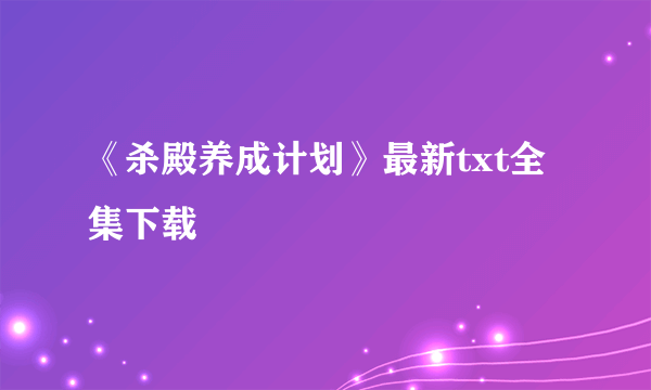 《杀殿养成计划》最新txt全集下载