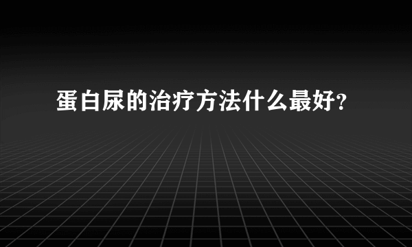 蛋白尿的治疗方法什么最好？