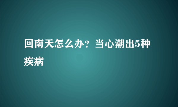 回南天怎么办？当心潮出5种疾病