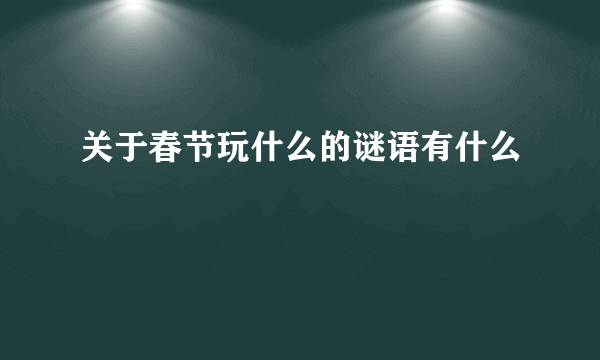 关于春节玩什么的谜语有什么