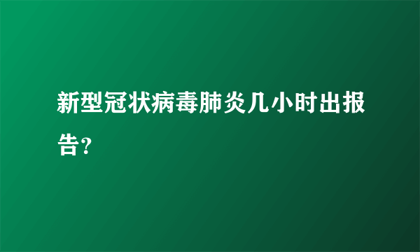 新型冠状病毒肺炎几小时出报告？