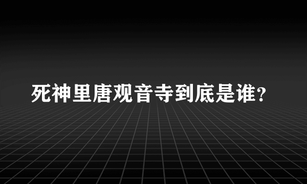 死神里唐观音寺到底是谁？