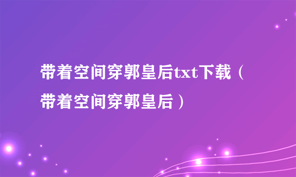 带着空间穿郭皇后txt下载（带着空间穿郭皇后）