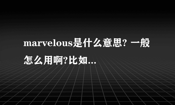 marvelous是什么意思? 一般怎么用啊?比如说,有一个人介绍了一样反传统的、中西结合的东西给我,我说这是一个典型的中西合璧的案例,在开头可不可以用marvelous?比如,“Marvelous,It's a typical example of combination of Chinese and Western.”