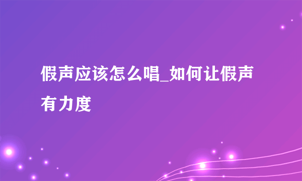 假声应该怎么唱_如何让假声有力度