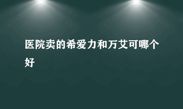 医院卖的希爱力和万艾可哪个好