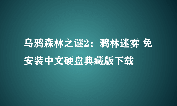 乌鸦森林之谜2：鸦林迷雾 免安装中文硬盘典藏版下载