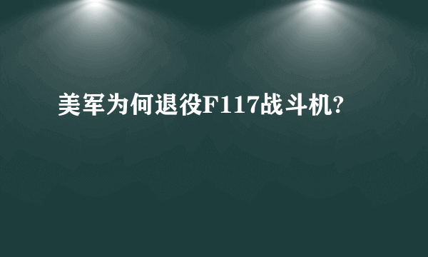 美军为何退役F117战斗机?