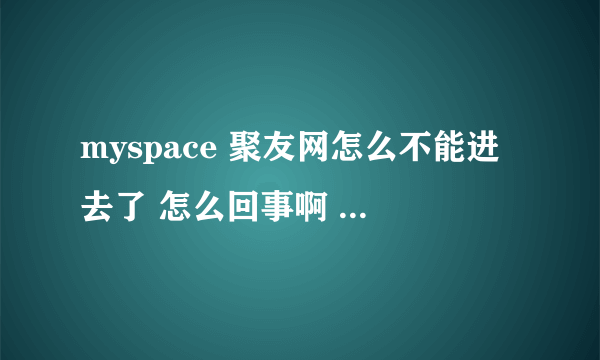 myspace 聚友网怎么不能进去了 怎么回事啊 里面还有我的好多博文 要是以后不能用了 我得把博文转走啊