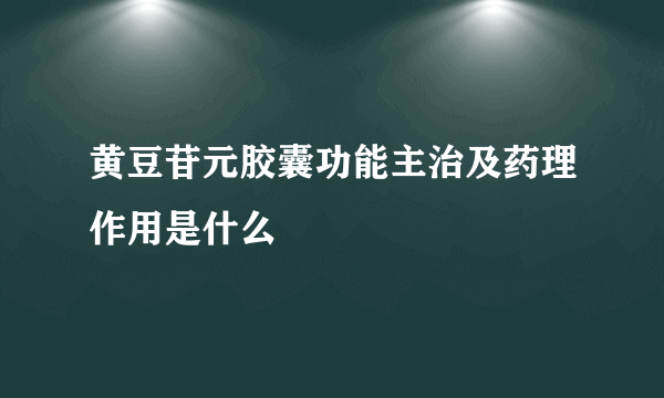 黄豆苷元胶囊功能主治及药理作用是什么