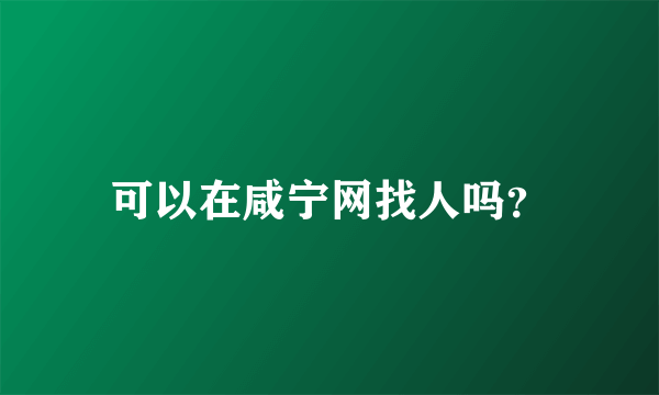 可以在咸宁网找人吗？