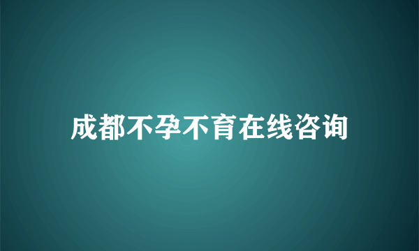 成都不孕不育在线咨询